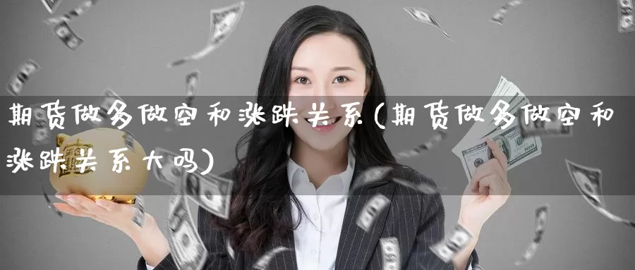 期货做多做空和涨跌关系(期货做多做空和涨跌关系大吗)_https://www.baokan.net_期货行情_第1张