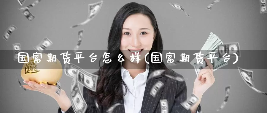 国富期货平台怎么样(国富期货平台)_https://www.baokan.net_期货百科_第1张