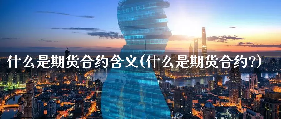 什么是期货合约含义(什么是期货合约?)_期货平台_第1张_宝勘金融网 什么是期货合约含义(什么是期货合约?)_https://www.baokan.net_期货平台_第1张
