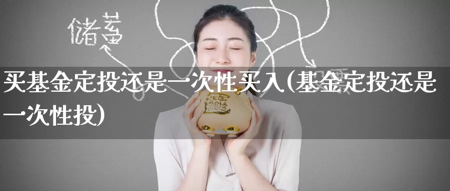 买基金定投还是一次性买入(基金定投还是一次性投)_期货行情_第1张_宝勘金融网 买基金定投还是一次性买入(基金定投还是一次性投)_https://www.baokan.net_期货行情_第1张
