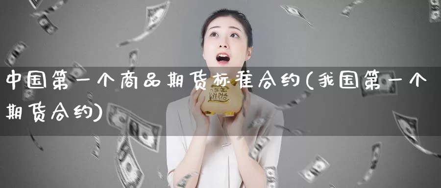 中国第一个商品期货标准合约(我国第一个期货合约)_https://www.baokan.net_期货行情_第1张