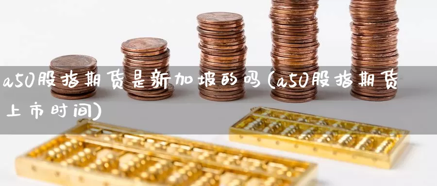 a50股指期货是新加坡的吗(a50股指期货上市时间)_https://www.baokan.net_期货软件_第1张