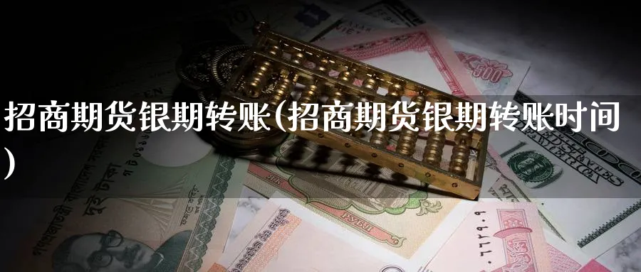 招商期货银期转账(招商期货银期转账时间)_https://www.baokan.net_内盘期货_第1张