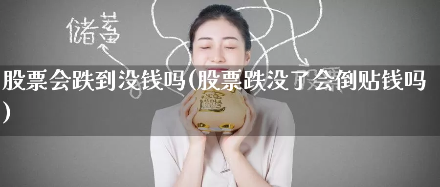 股票会跌到没钱吗(股票跌没了会倒贴钱吗)_https://www.baokan.net_期货品种_第1张