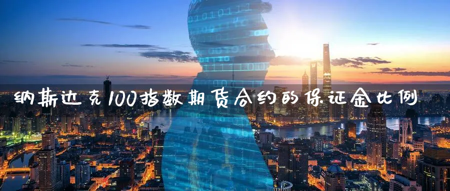 纳斯达克100指数期货合约的保证金比例_https://www.baokan.net_期货分析_第1张