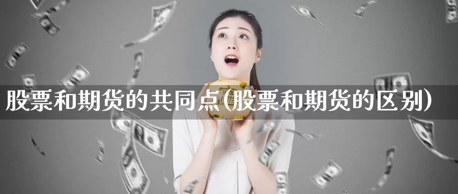股票和期货的共同点(股票和期货的区别)_https://www.baokan.net_期货公司_第1张