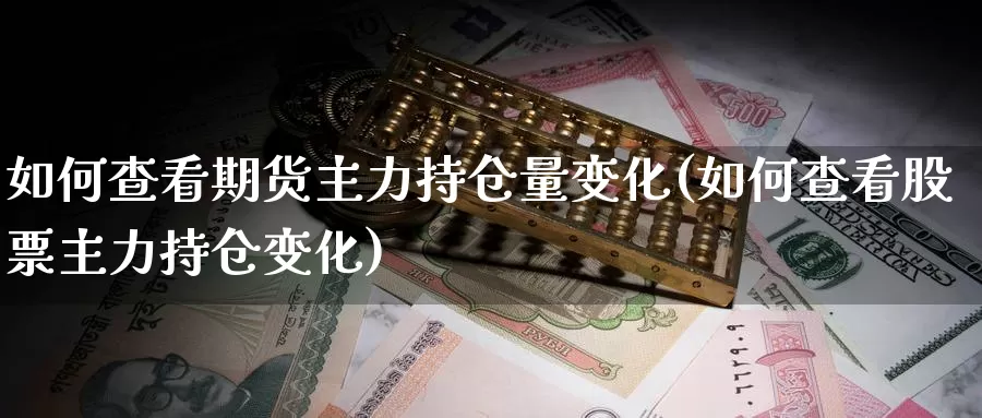 如何查看期货主力持仓量变化(如何查看股票主力持仓变化)_https://www.baokan.net_币圈行情_第1张