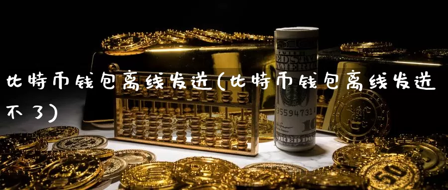 比特币钱包离线发送(比特币钱包离线发送不了)_https://www.baokan.net_币圈行情_第1张