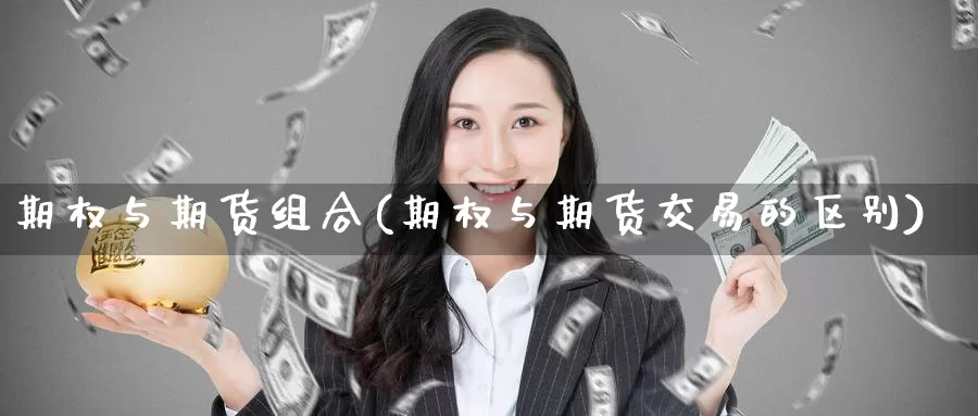 期权与期货组合(期权与期货交易的区别)_https://www.baokan.net_期货品种_第1张