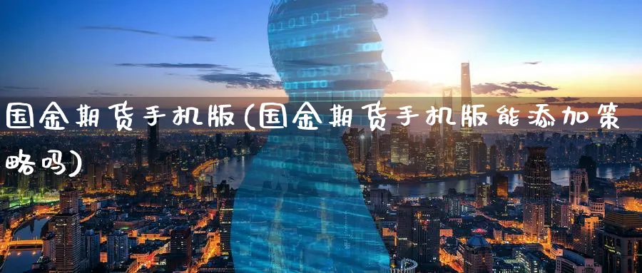 国金期货手机版(国金期货手机版能添加策略吗)_https://www.baokan.net_期货软件_第1张