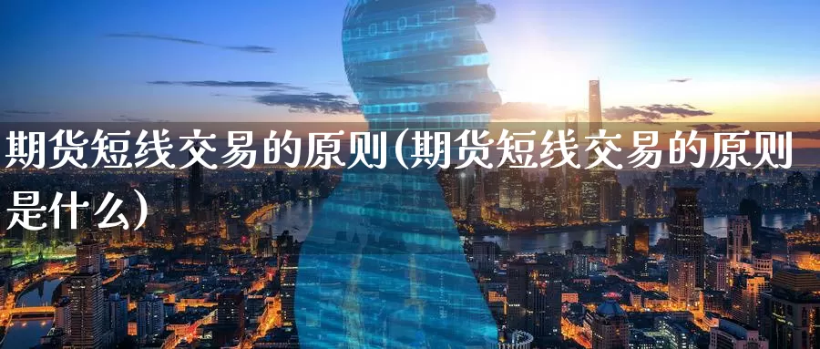 期货短线交易的原则(期货短线交易的原则是什么)_https://www.baokan.net_黄金期货_第1张