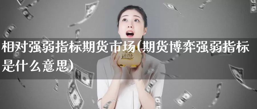 相对强弱指标期货市场(期货博弈强弱指标是什么意思)_期货行情_第1张_宝勘金融网 相对强弱指标期货市场(期货博弈强弱指标是什么意思)_https://www.baokan.net_期货行情_第1张
