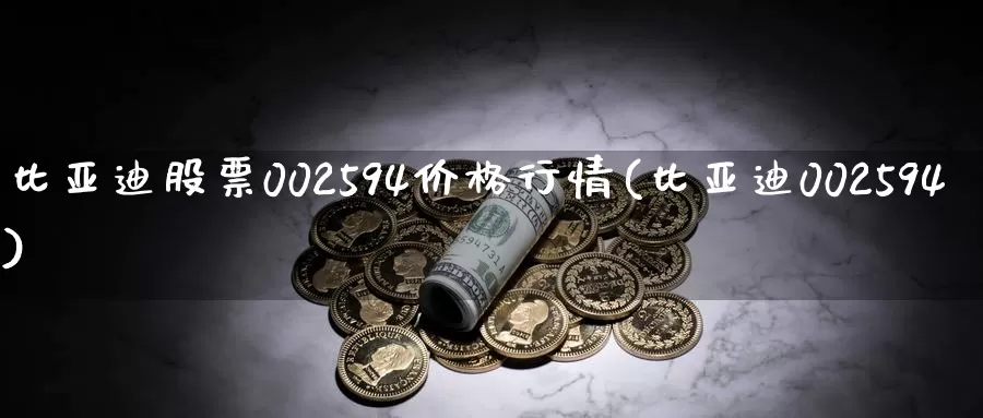 比亚迪股票002594价格行情(比亚迪002594)_https://www.baokan.net_期货公司_第1张