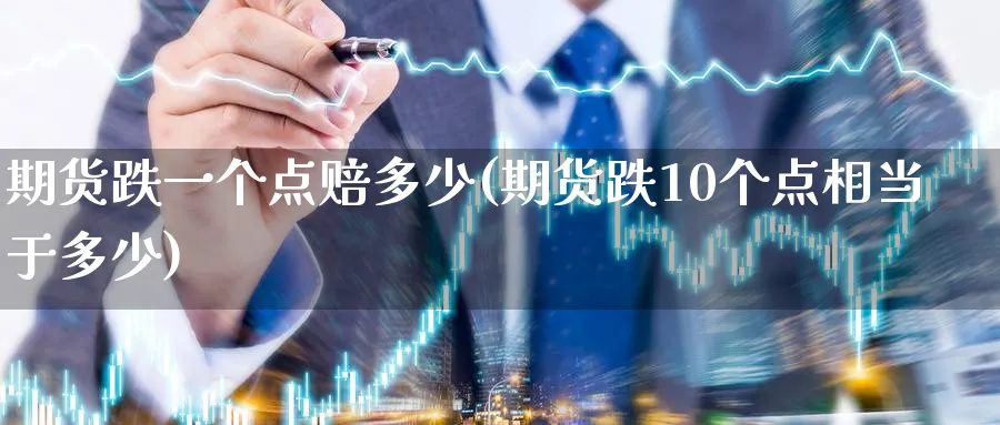 期货跌一个点赔多少(期货跌10个点相当于多少)_https://www.baokan.net_原油期货_第1张