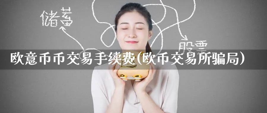 欧意币币交易手续费(欧币交易所局)_https://www.baokan.net_币圈行情_第1张