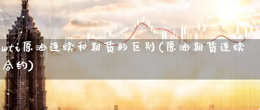 wti原油连续和期货的区别(原油期货连续合约)_https://www.baokan.net_内盘期货_第1张