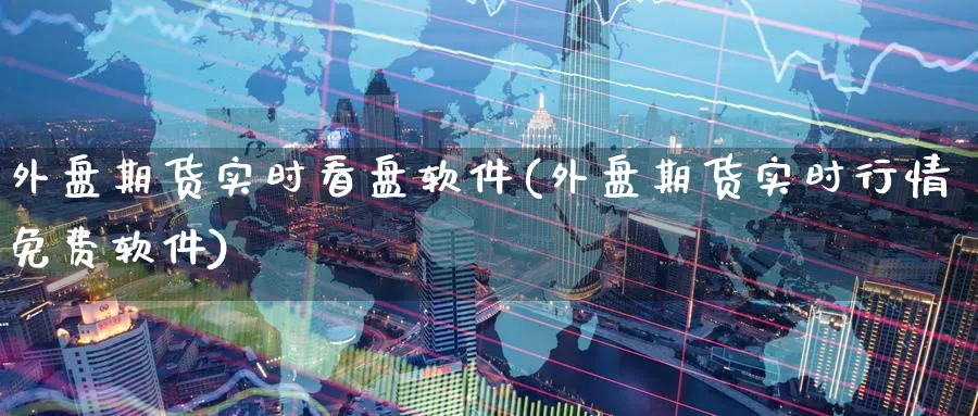 外盘期货实时看盘软件(外盘期货实时行情免费软件)_https://www.baokan.net_原油期货_第1张