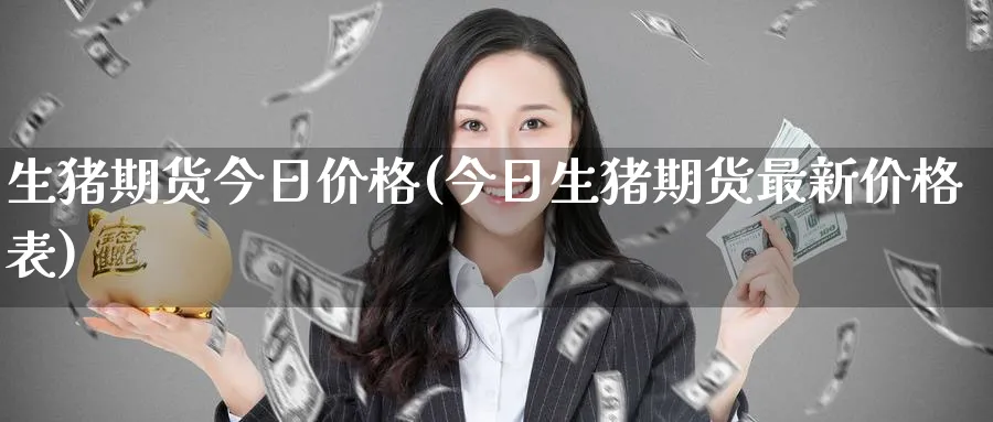 生猪期货今日价格(今日生猪期货最新价格表)_https://www.baokan.net_期货行情_第1张
