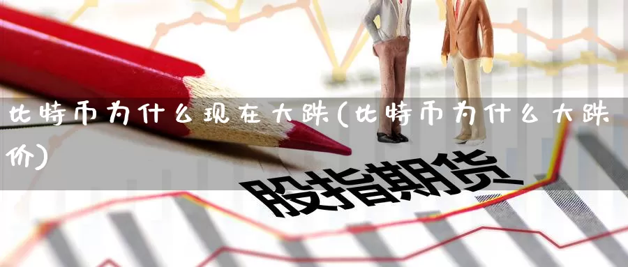 比特币为什么现在大跌(比特币为什么大跌价)_https://www.baokan.net_币圈行情_第1张