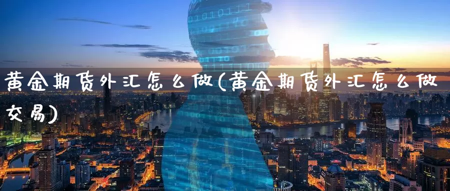 黄金期货外汇怎么做(黄金期货外汇怎么做交易)_恒生指数_第1张_宝勘金融网 黄金期货外汇怎么做(黄金期货外汇怎么做交易)_https://www.baokan.net_恒生指数_第1张