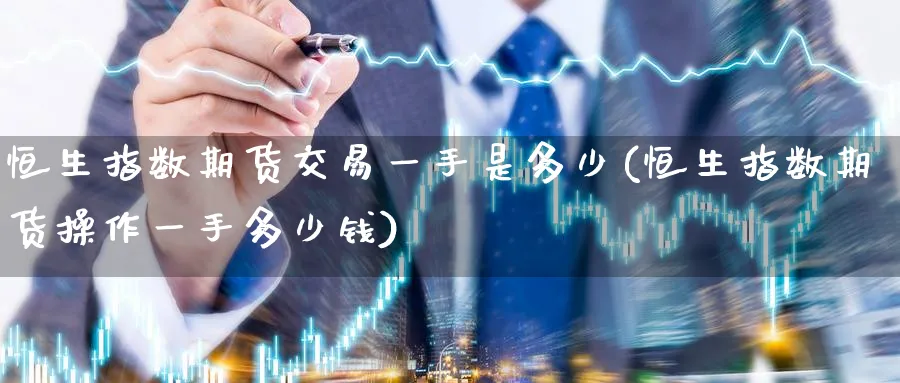 恒生指数期货交易一手是多少(恒生指数期货操作一手多少钱)_https://www.baokan.net_期货平台_第1张