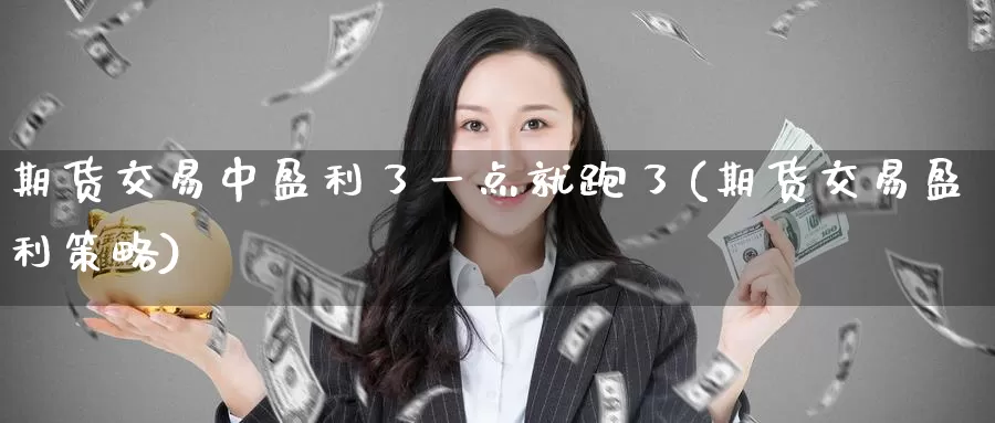期货交易中盈利了一点就跑了(期货交易盈利策略)_https://www.baokan.net_期货公司_第1张