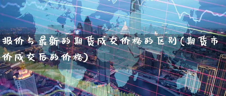 报价与最新的期货成交价格的区别(期货市价成交后的价格)_期货软件_第1张_宝勘金融网 报价与最新的期货成交价格的区别(期货市价成交后的价格)_https://www.baokan.net_期货软件_第1张