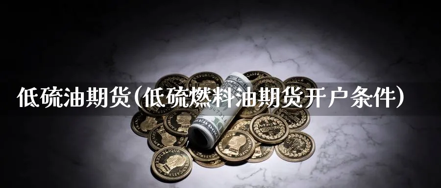 低硫油期货(低硫燃料油期货开户条件)_https://www.baokan.net_期货行情_第1张