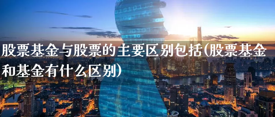 股票基金与股票的主要区别包括(股票基金和基金有什么区别)_期货交易_第1张_宝勘金融网 股票基金与股票的主要区别包括(股票基金和基金有什么区别)_https://www.baokan.net_期货交易_第1张