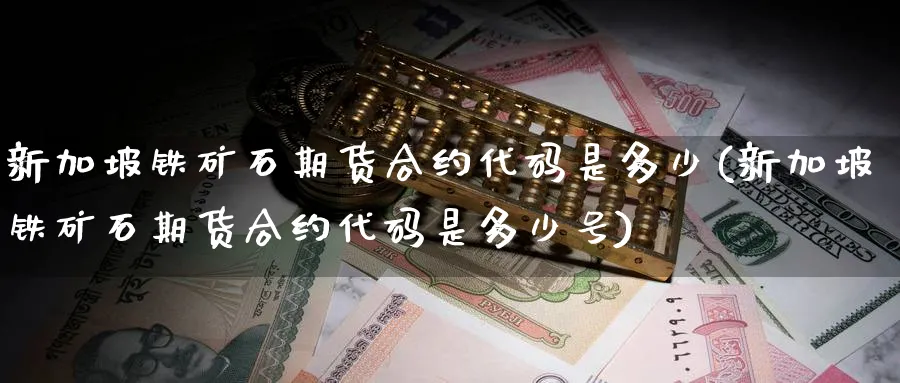 新加坡铁矿石期货合约代码是多少(新加坡铁矿石期货合约代码是多少号)_https://www.baokan.net_期货品种_第1张