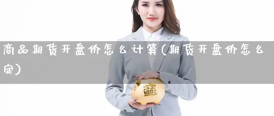 商品期货开盘价怎么计算(期货开盘价怎么定)_https://www.baokan.net_期货品种_第1张