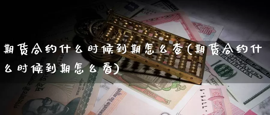 期货合约什么时候到期怎么查(期货合约什么时候到期怎么看)_https://www.baokan.net_期货平台_第1张