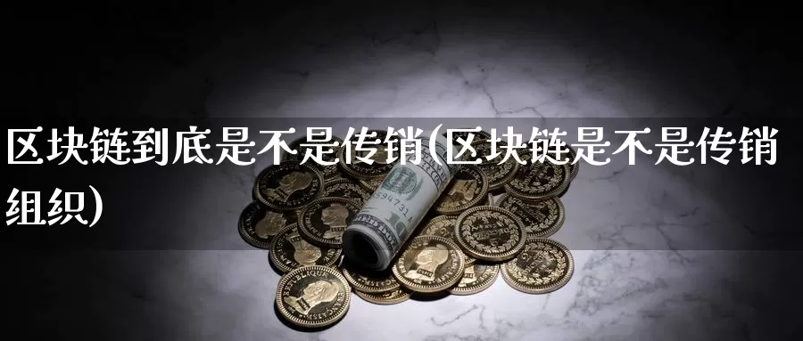区块链到底是不是传销(区块链是不是传销组织)_https://www.baokan.net_币圈行情_第1张