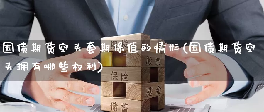国债期货空头套期保值的情形(国债期货空头拥有哪些权利)_https://www.baokan.net_黄金期货_第1张