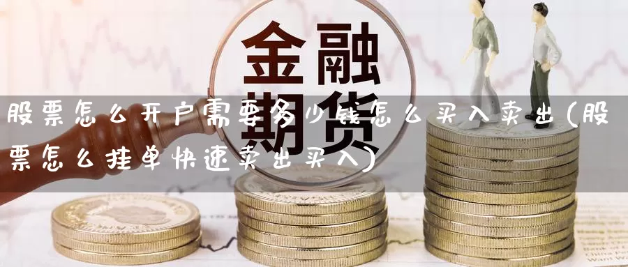 股票怎么开户需要多少钱怎么买入卖出(股票怎么挂单快速卖出买入)_https://www.baokan.net_期货软件_第1张