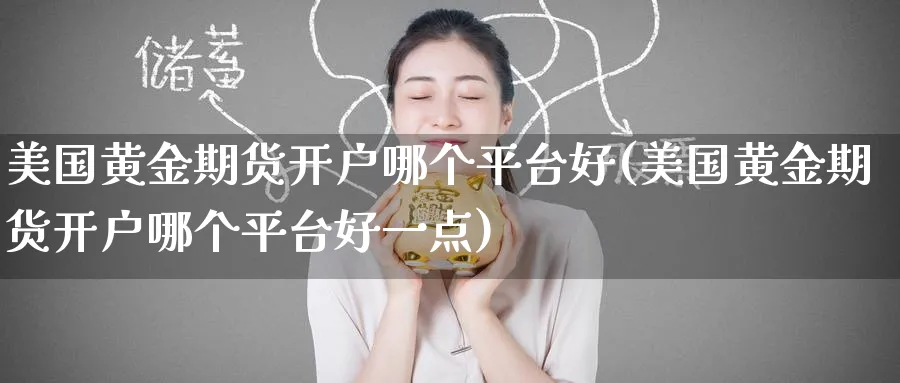 美国黄金期货开户哪个平台好(美国黄金期货开户哪个平台好一点)_https://www.baokan.net_内盘期货_第1张