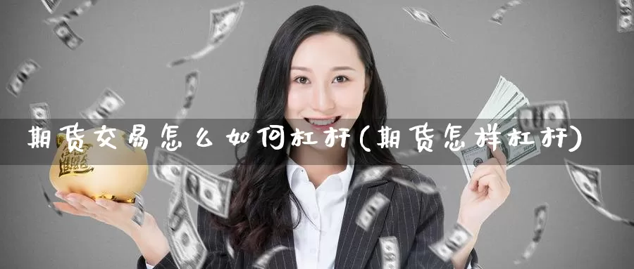 期货交易怎么如何杠杆(期货怎样杠杆)_https://www.baokan.net_币圈行情_第1张