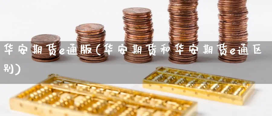 华安期货e通版(华安期货和华安期货e通区别)_https://www.baokan.net_期货公司_第1张