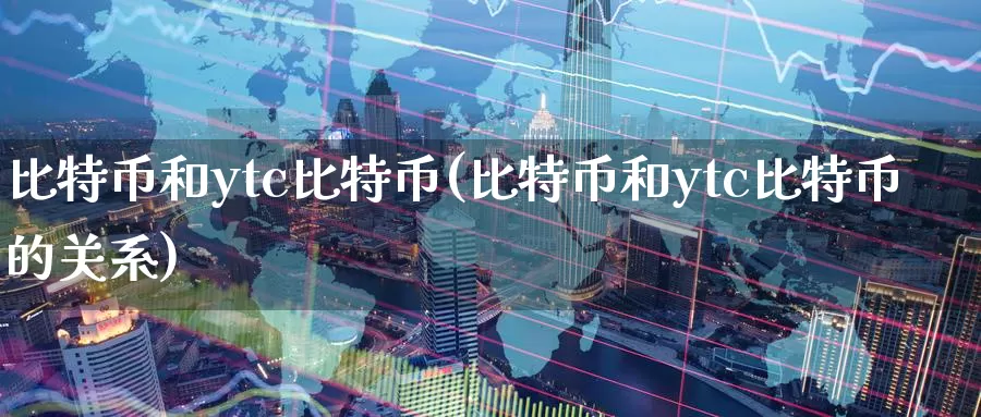 比特币和ytc比特币(比特币和ytc比特币的关系)_https://www.baokan.net_币圈行情_第1张