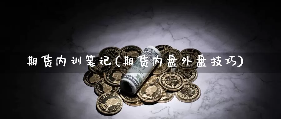 期货内训笔记(期货内盘外盘技巧)_期货技术_第1张_宝勘金融网 期货内训笔记(期货内盘外盘技巧)_https://www.baokan.net_期货技术_第1张