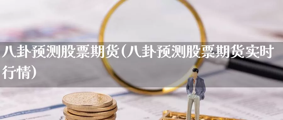 八卦预测股票期货(八卦预测股票期货实时行情)_https://www.baokan.net_内盘期货_第1张