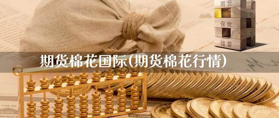 期货棉花国际(期货棉花行情)_https://www.baokan.net_期货交易_第1张