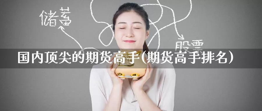 国内顶尖的期货高手(期货高手排名)_https://www.baokan.net_期货品种_第1张