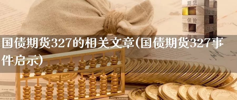 国债期货327的相关文章(国债期货327事件启示)_https://www.baokan.net_期货培训_第1张