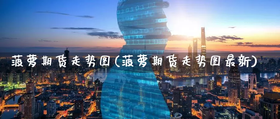 菠萝期货走势图(菠萝期货走势图最新)_国际期货_第1张_宝勘金融网 菠萝期货走势图(菠萝期货走势图最新)_https://www.baokan.net_国际期货_第1张