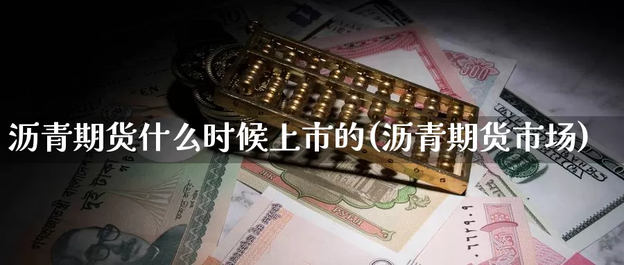 沥青期货什么时候上市的(沥青期货市场)_https://www.baokan.net_期货平台_第1张