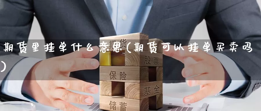 期货里挂单什么意思(期货可以挂单买卖吗)_期货平台_第1张_宝勘金融网 期货里挂单什么意思(期货可以挂单买卖吗)_https://www.baokan.net_期货平台_第1张