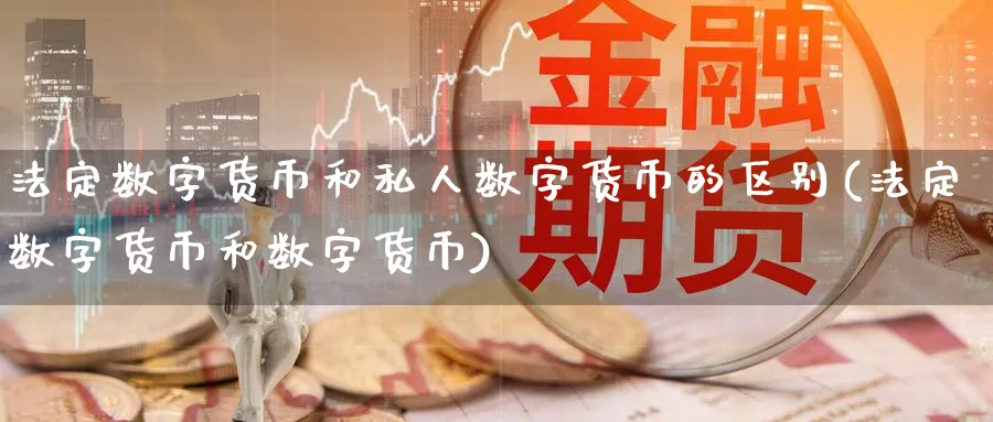 法定数字货币和私人数字货币的区别(法定数字货币和数字货币)_https://www.baokan.net_期货软件_第1张