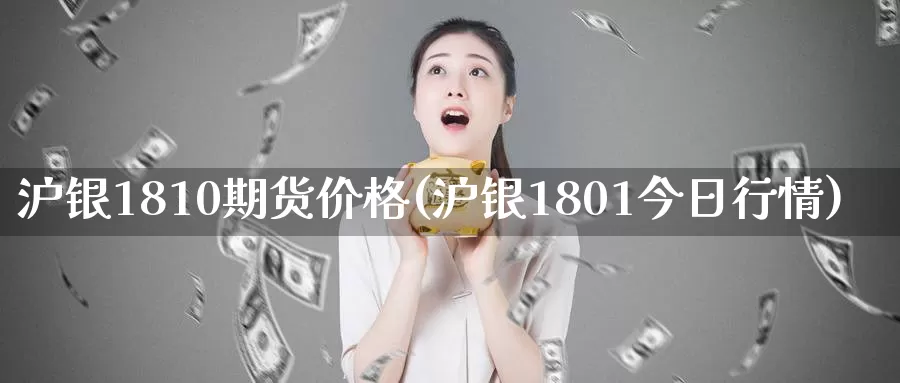 沪银1810期货价格(沪银1801今日行情)_https://www.baokan.net_黄金期货_第1张