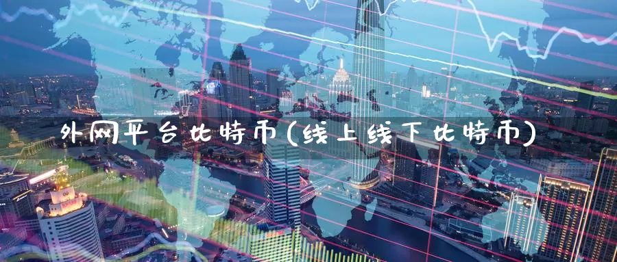 外网平台比特币(线上线下比特币)_https://www.baokan.net_币圈行情_第1张